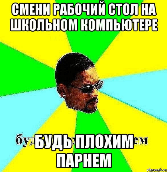 смени рабочий стол на школьном компьютере будь плохим парнем, Мем Плохой парень