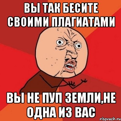 вы так бесите своими плагиатами вы не пуп земли,не одна из вас, Мем Почему