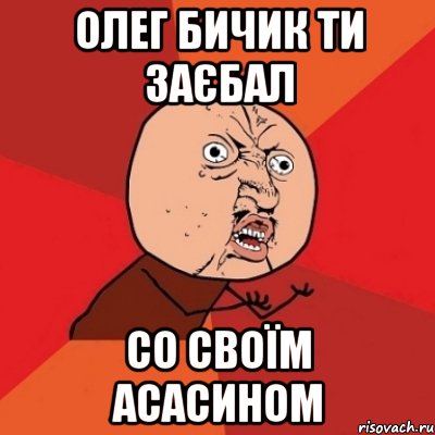 олег бичик ти заєбал со своїм асасином, Мем Почему