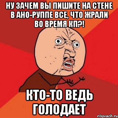 ну зачем вы пишите на стене в ано-руппе все, что жрали во время кп?! кто-то ведь голодает, Мем Почему