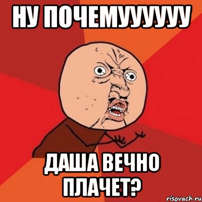 ну почемуууууу даша вечно плачет?, Мем Почему