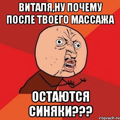 виталя,ну почему после твоего массажа остаются синяки???, Мем Почему