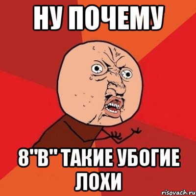 ну почему 8"b" такие убогие лохи, Мем Почему