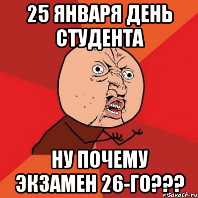 25 января день студента ну почему экзамен 26-го???, Мем Почему