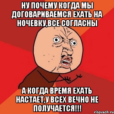 ну почему когда мы договариваемся ехать на ночевку,все согласны а когда время ехать настает,у всех вечно не получается!!!, Мем Почему