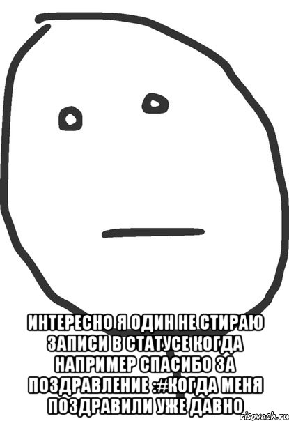  интересно я один не стираю записи в статусе когда например спасибо за поздравление :#когда меня поздравили уже давно, Мем покер фейс