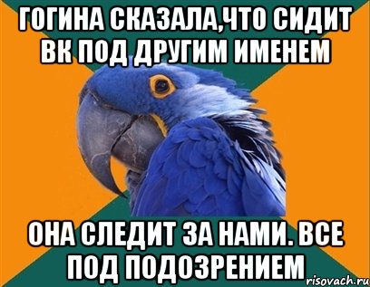 гогина сказала,что сидит вк под другим именем она следит за нами. все под подозрением, Мем Попугай параноик