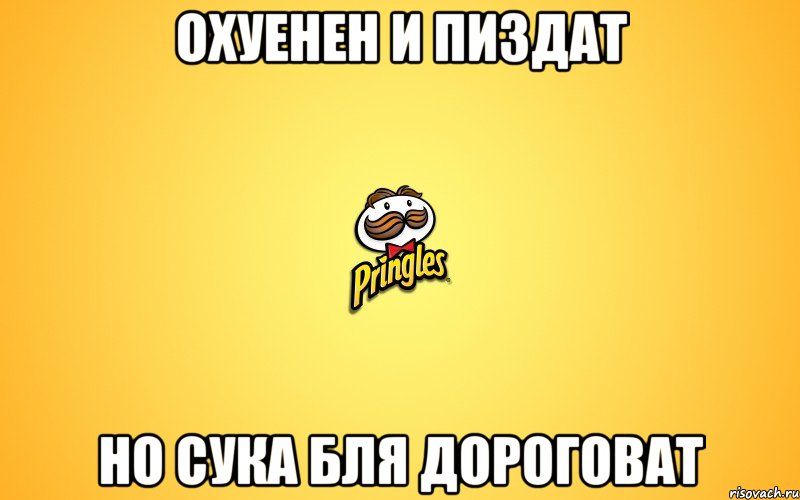 охуенен и пиздат но сука бля дороговат, Мем Pringles