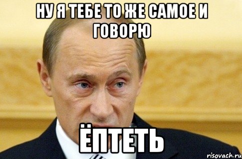 ну я тебе то же самое и говорю ёптеть, Мем путин