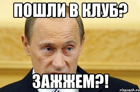 пошли в клуб? зажжем?!, Мем путин