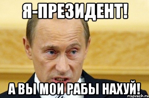 я-президент! а вы мои рабы нахуй!, Мем путин