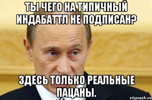 ты чего на типичный индабаттл не подписан? здесь только реальные пацаны., Мем путин