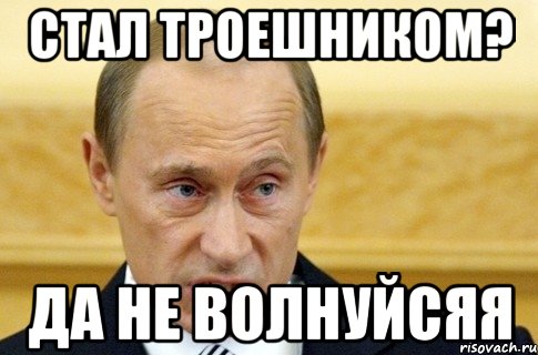 стал троешником? да не волнуйсяя, Мем путин