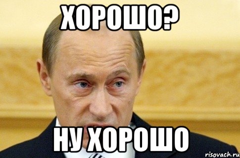 хорошо? ну хорошо, Мем путин