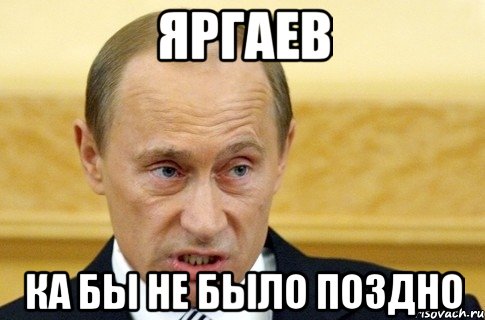 яргаев ка бы не было поздно, Мем путин