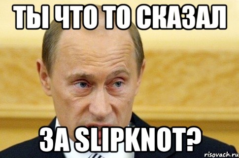 ты что то сказал за slipknot?, Мем путин