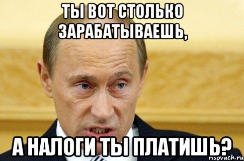 ты вот столько зарабатываешь, а налоги ты платишь?, Мем путин