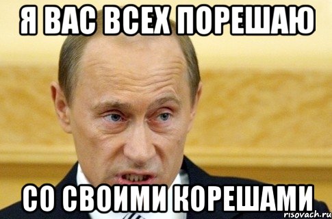 я вас всех порешаю со своими корешами, Мем путин