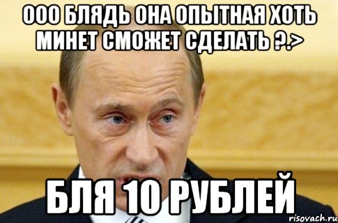 ооо блядь она опытная хоть минет сможет сделать ?.> бля 10 рублей, Мем путин