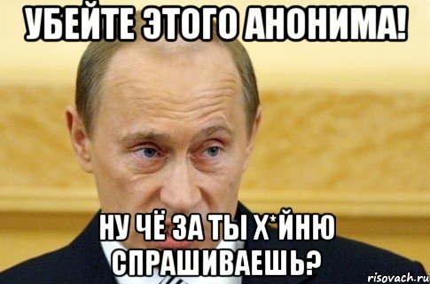 убейте этого анонима! ну чё за ты х*йню спрашиваешь?, Мем путин