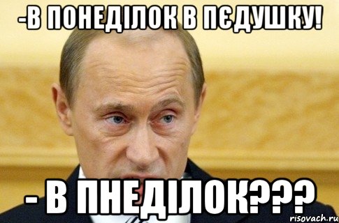 -в понеділок в пєдушку! - в пнеділок???, Мем путин