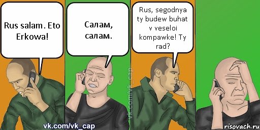 Rus salam. Eto Erkowa! Салам, салам. Rus, segodnya ty budew buhat v veseloi kompawke! Ty rad?, Комикс С кэпом (разговор по телефону)