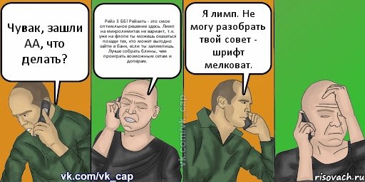 Чувак, зашли АА, что делать? Рейз 3 ББ! Рейзить - это смое оптимльное решение здесь. Лимп на микролимитах не вариант, т.к. уже на флопе ты можешь оказаться позади тех, кто может выгодно зайти в банк, если ты залимпишь. Лучше собрать блины, чем проиграть возможным сетам и доперам. Я лимп. Не могу разобрать твой совет - шрифт мелковат., Комикс С кэпом (разговор по телефону)