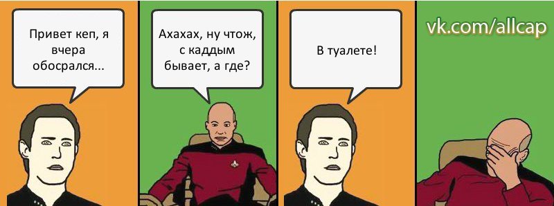 Привет кеп, я вчера обосрался... Ахахах, ну чтож, с каддым бывает, а где? В туалете!, Комикс с Кепом