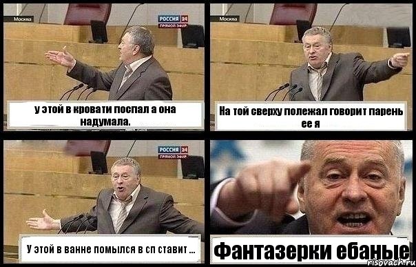 у этой в кровати поспал а она надумала. На той сверху полежал говорит парень ее я У этой в ванне помылся в сп ставит ... Фантазерки ебаные, Комикс с Жириновским