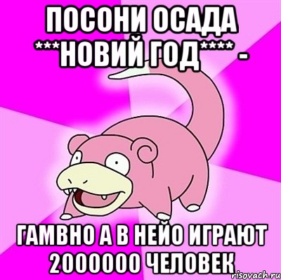 посони осада ***новий год**** - гамвно а в нейо играют 2000000 человек