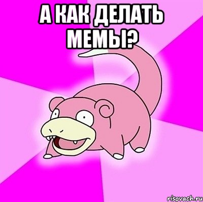 а как делать мемы? 