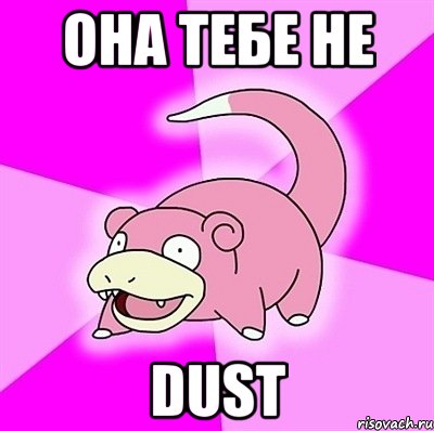 она тебе не dust