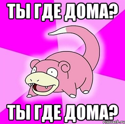 ты где дома? ты где дома?