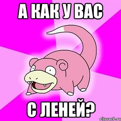 а как у вас с леней?