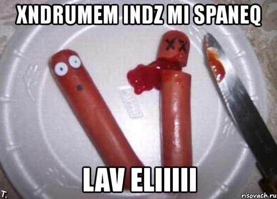 xndrumem indz mi spaneq lav eliiiii