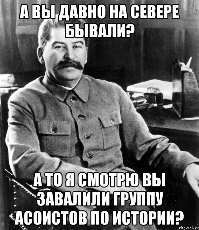 а вы давно на севере бывали? а то я смотрю вы завалили группу асоистов по истории?