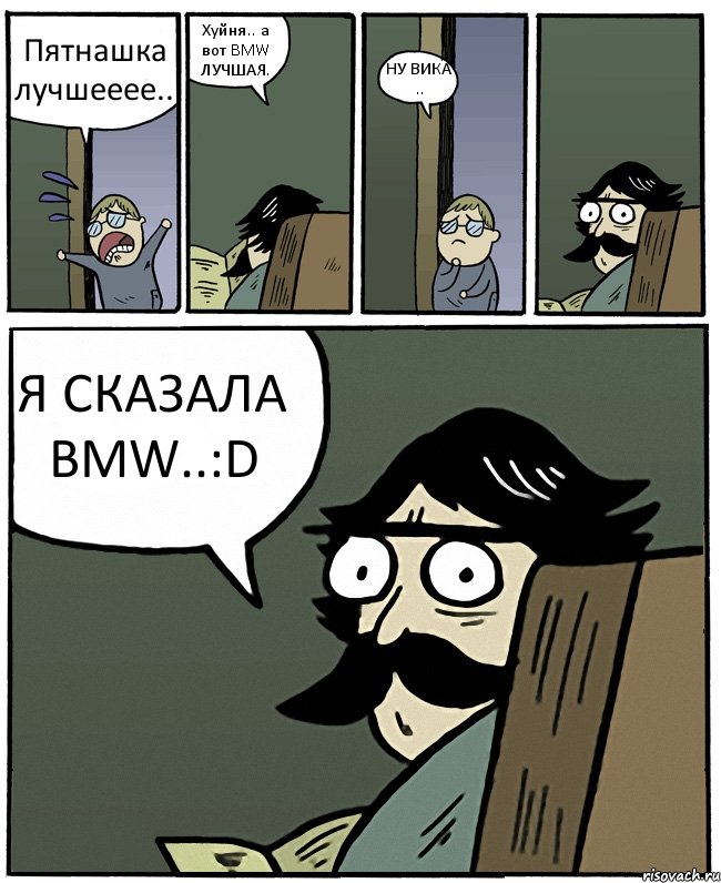 Пятнашка лучшееее.. Хуйня.. а вот BMW ЛУЧШАЯ. НУ ВИКА .. Я СКАЗАЛА BMW..:D, Комикс Пучеглазый отец