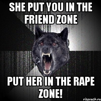 she put you in the friend zone put her in the rape zone!, Мем Сумасшедший волк
