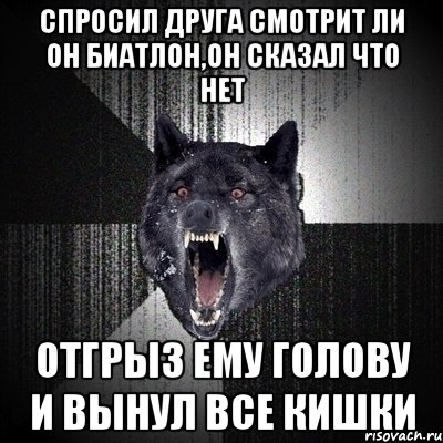 спросил друга смотрит ли он биатлон,он сказал что нет отгрыз ему голову и вынул все кишки, Мем Сумасшедший волк