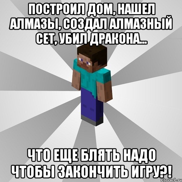 построил дом, нашел алмазы, создал алмазный сет, убил дракона... что еще блять надо чтобы закончить игру?!, Мем Типичный игрок Minecraft