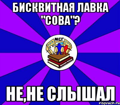 бисквитная лавка "сова"? не,не слышал, Мем Типичный МСГ