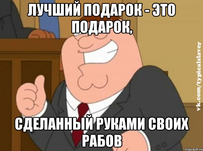 лучший подарок - это подарок, сделанный руками своих рабов, Мем Типичный рабовладелец