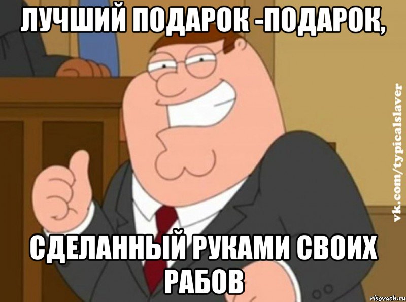 лучший подарок -подарок, сделанный руками своих рабов, Мем Типичный рабовладелец