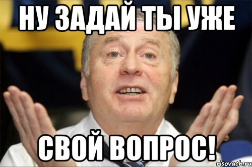 ну задай ты уже свой вопрос!