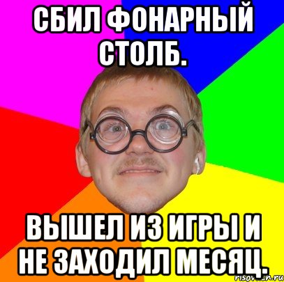 сбил фонарный столб. вышел из игры и не заходил месяц., Мем Типичный ботан