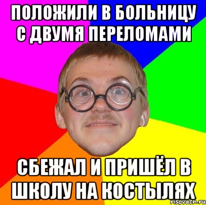 положили в больницу с двумя переломами сбежал и пришёл в школу на костылях, Мем Типичный ботан