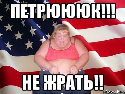 петрюююк!!! не жрать!!, Мем Толстая американка