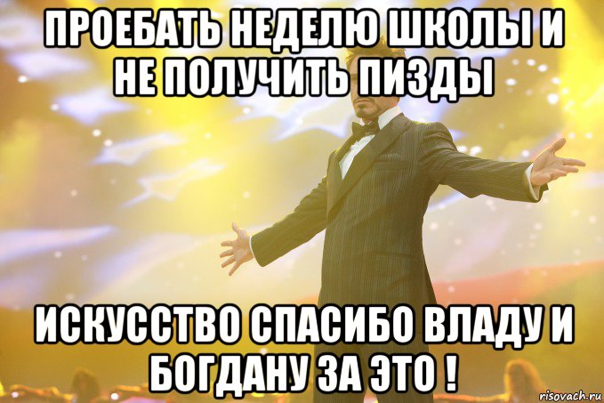 проебать неделю школы и не получить пизды искусство спасибо владу и богдану за это !, Мем Тони Старк (Роберт Дауни младший)