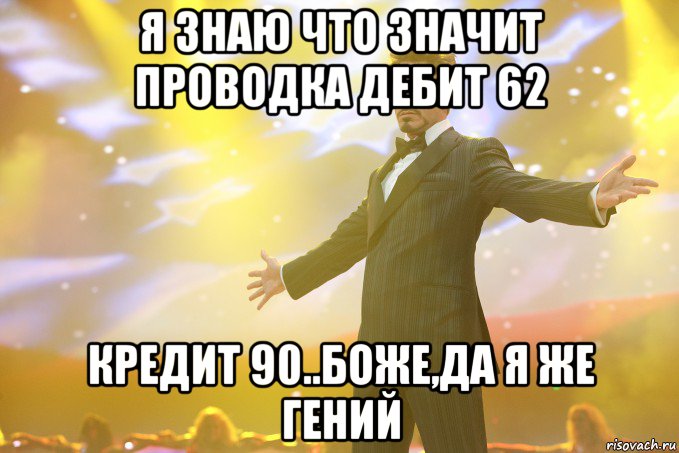 я знаю что значит проводка дебит 62 кредит 90..боже,да я же гений, Мем Тони Старк (Роберт Дауни младший)