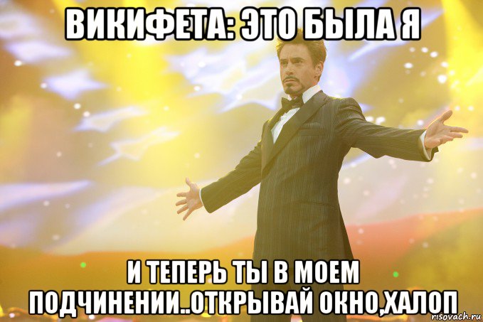 викифета: это была я и теперь ты в моем подчинении..открывай окно,халоп, Мем Тони Старк (Роберт Дауни младший)